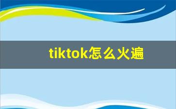 tiktok怎么火遍全球