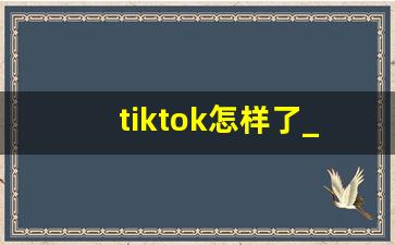 tiktok怎样了_tiktok海外发展现状