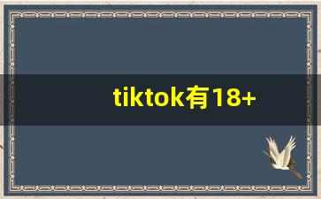 tiktok有18+内容吗_成品网站1688入口的功能介绍