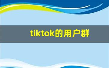 tiktok的用户群体和受众_tiktok注册不了