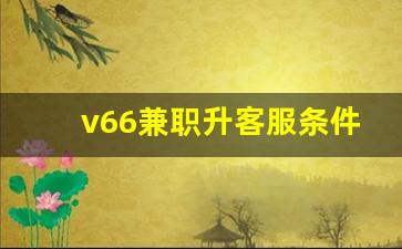 v66兼职升客服条件_v66兼职平台入门费六百