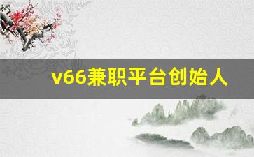 v66兼职平台创始人_v66兼职平台入门费六百