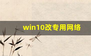 win10改专用网络_Win10网络设置教程