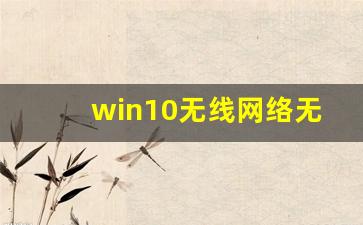 win10无线网络无法连接_win10系统无法连接wifi网络