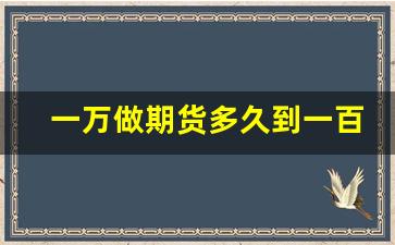 一万做期货多久到一百万_一万炒期货一天能赚多少