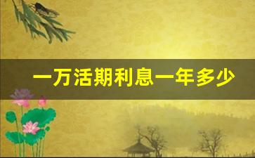 一万活期利息一年多少_2023年银行活期利率表