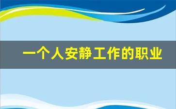 一个人安静工作的职业_喜欢安静自由的人做什么工作