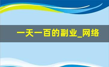 一天一百的副业_网络兼职一天100稳定收入