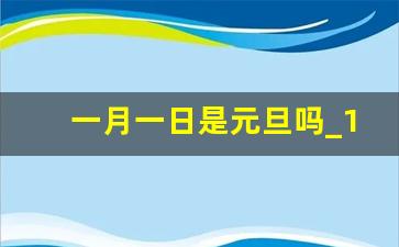 一月一日是元旦吗_1月1日是什么节