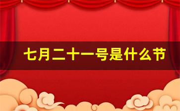 七月二十一号是什么节日_7月21日什么