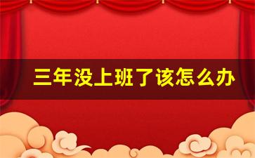 三年没上班了该怎么办_本科毕业29岁待业三年