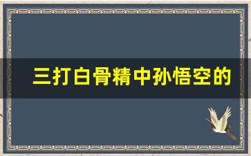 三打白骨精中孙悟空的性格特点