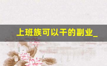 上班族可以干的副业_适合上班族的25个副业