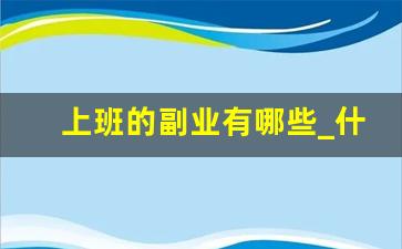 上班的副业有哪些_什么副业适合上班族