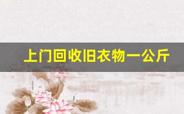 上门回收旧衣物一公斤几毛钱_回收新衣服5元一件