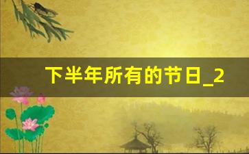 下半年所有的节日_2023年下半年特殊节日