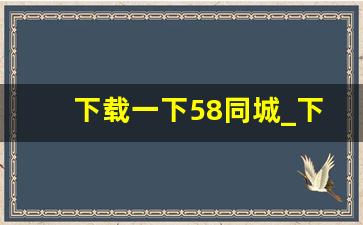 下载一下58同城_下载58同城到手机