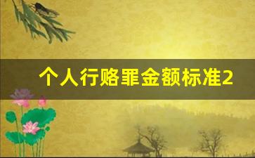 个人行赂罪金额标准2023