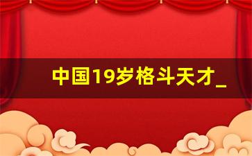 中国19岁格斗天才_16岁格斗世界冠军