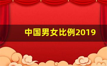 中国男女比例2019数据_中国人口男女比例是多少