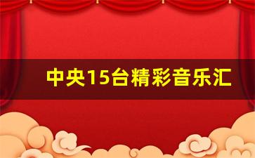 中央15台精彩音乐汇怎么点歌_今天的精彩音乐汇歌手