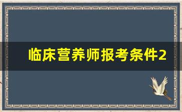 临床营养师报考条件2023