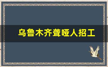 乌鲁木齐聋哑人招工