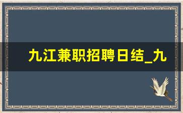 九江兼职招聘日结_九江市兼职9点至2点