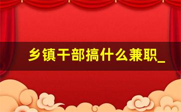 乡镇干部搞什么兼职_农村干部可以兼职吗