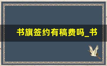 书旗签约有稿费吗_书旗小说的稿费是多少