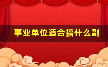 事业单位适合搞什么副业_事业单位的副业怎么赚钱