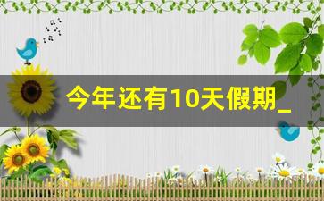 今年还有10天假期_元旦法定节假日几天