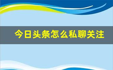 今日头条怎么私聊关注的人