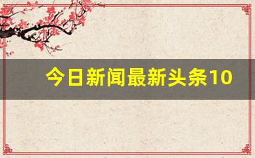 今日新闻最新头条10条