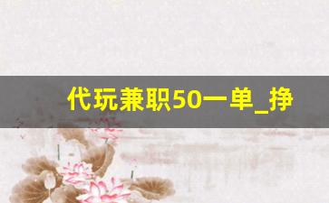 代玩兼职50一单_挣外快的正规平台