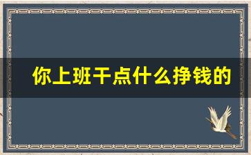 你上班干点什么挣钱的事