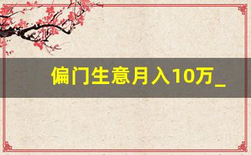 偏门生意月入10万_黑偏门快速挣钱的路子