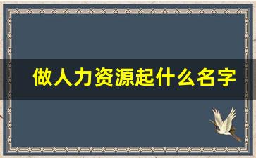 做人力资源起什么名字_好听的人力资源群名称