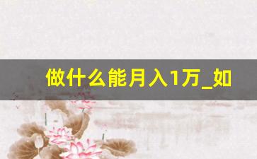 做什么能月入1万_如何在一个月挣到1万块