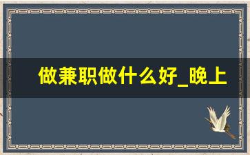 做兼职做什么好_晚上下班适合干的副业