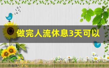 做完人流休息3天可以吗_做完无痛人流需要休息几天