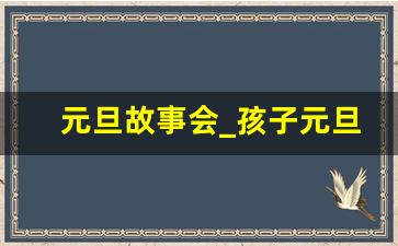 元旦故事会_孩子元旦故事会节目