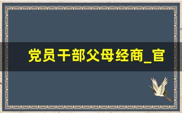 党员干部父母经商_官员父母可以经商吗