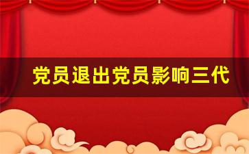 党员退出党员影响三代_退休后自动脱党的多吗