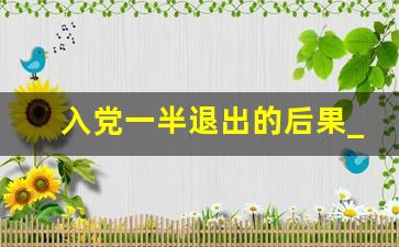 入党一半退出的后果_在村里入党一半然后入编了