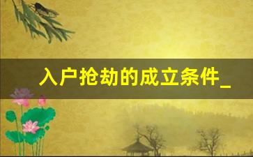 入户抢劫的成立条件_盗窃罪既遂标准失控说