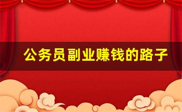 公务员副业赚钱的路子有哪些_公职人员想干点副业