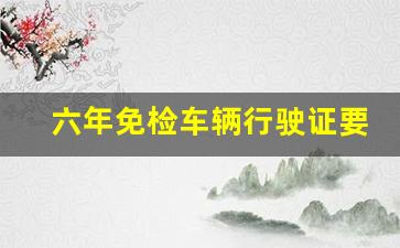 六年免检车辆行驶证要盖章吗_现在6年内车还用盖章吗