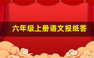 六年级上册语文报纸答案