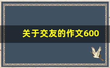 关于交友的作文600字初中_升入初中交朋友的作文